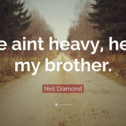 Neil Diamond Quote: “He aint heavy, he’s my brother.”