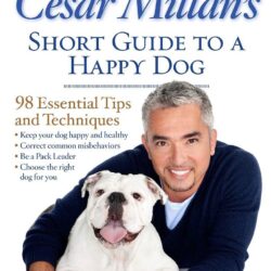 Cesar Millan’s Short Guide to a Happy Dog: 98 Essential Tips and