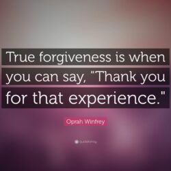 Oprah Winfrey Quote: “True forgiveness is when you can say, Thank