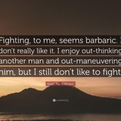 Sugar Ray Robinson Quote: “Fighting, to me, seems barbaric. I don’t
