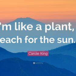 Carole King Quote: “I’m like a plant, I reach for the sun…”