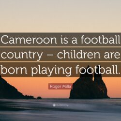 Roger Milla Quote: “Cameroon is a football country – children are