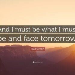 Paul Simon Quote: “And I must be what I must be and face tomorrow