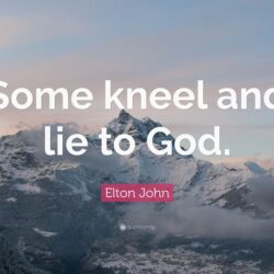 Elton John Quote: “Some kneel and lie to God.”