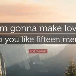Rod Stewart Quote: “I’m gonna make love to you like fifteen men