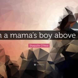 Shaquille O’Neal Quote: “I’m a mama’s boy above all.”