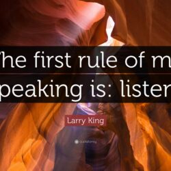 Larry King Quote: “The first rule of my speaking is: listen!”
