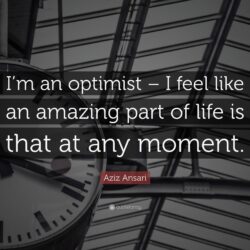 Aziz Ansari Quote: “I’m an optimist – I feel like an amazing part of