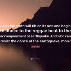 Peter Tosh Quote: “Soon the earth will tilt on its axis and begin to