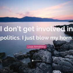 Louis Armstrong Quote: “I don’t get involved in politics. I just