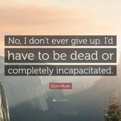 Elon Musk Quote: “No, I don’t ever give up. I’d have to be dead or