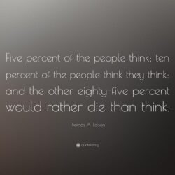 Thomas A. Edison Quote: “Five percent of the people think; ten