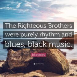 Bill Medley Quote: “The Righteous Brothers were purely rhythm and