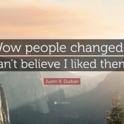 Justin R. Durban Quote: “Wow people changed. I can’t believe I liked