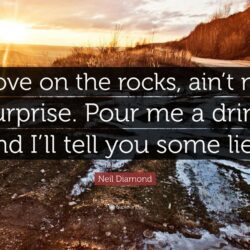 Neil Diamond Quote: “Love on the rocks, ain’t no surprise. Pour me