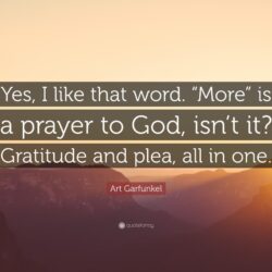 Art Garfunkel Quote: “Yes, I like that word. “More” is a prayer to