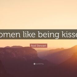 Rod Stewart Quote: “Women like being kissed.”