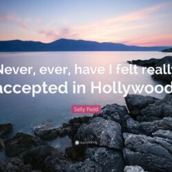 Sally Field Quote: “Never, ever, have I felt really accepted in