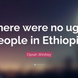 Oprah Winfrey Quote: “There were no ugly people in Ethiopia.”