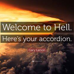 Gary Larson Quote: “Welcome to Hell. Here’s your accordion.”
