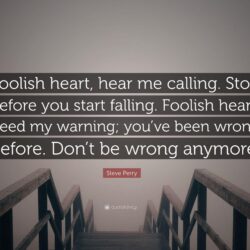 Steve Perry Quote: “Foolish heart, hear me calling. Stop before