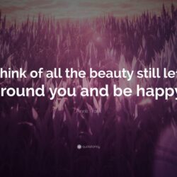 Anne Frank Quote: “Think of all the beauty still left around you and