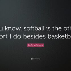 LeBron James Quote: “You know, softball is the other sport I do