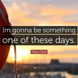 Patsy Cline Quote: “Im gonna be something one of these days.”