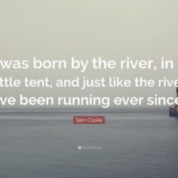 Sam Cooke Quote: “I was born by the river, in a little tent, and
