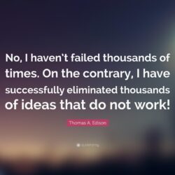 Thomas A. Edison Quote: “No, I haven’t failed thousands of times