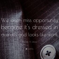 Thomas A. Edison Quote: “We often miss opportunity because it’s