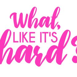 What, Like It’s Hard? Printable