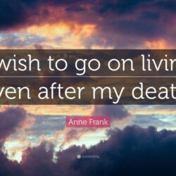 Anne Frank Quote: “I wish to go on living even after my death.”