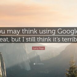 Larry Page Quote: “You may think using Google’s great, but I still