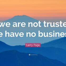Larry Page Quote: “If we are not trusted, we have no business.”