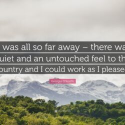Georgia O’Keeffe Quote: “It was all so far away – there was quiet