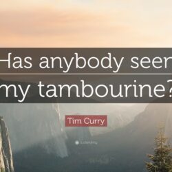 Tim Curry Quote: “Has anybody seen my tambourine?”