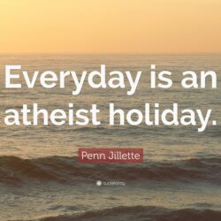 Penn Jillette Quote: “Everyday is an atheist holiday.”