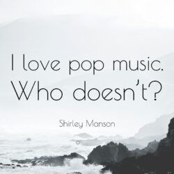 Shirley Manson Quote: “I love pop music. Who doesn’t?”
