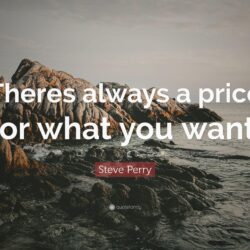 Steve Perry Quote: “Theres always a price for what you want.”