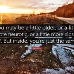 Sally Field Quote: “You may be a little older, or a little more