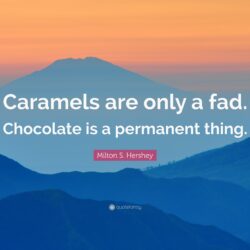 Milton S. Hershey Quote: “Caramels are only a fad. Chocolate is a
