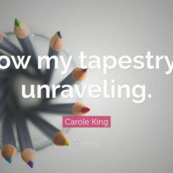 Carole King Quote: “Now my tapestry’s unraveling.”