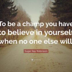 Sugar Ray Robinson Quote: “To be a champ you have to believe in