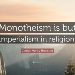 James Henry Breasted Quote: “Monotheism is but imperialism in