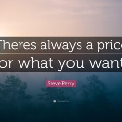Steve Perry Quote: “Theres always a price for what you want.”