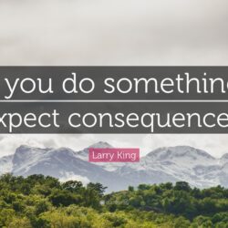 Larry King Quote: “If you do something, expect consequences.”