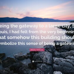 Minoru Yamasaki Quote: “Being the gateway to a large city, St. Louis