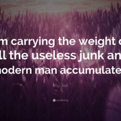 Billy Joel Quote: “I’m carrying the weight of all the useless junk