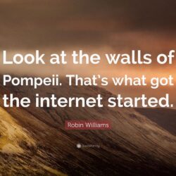 Robin Williams Quote: “Look at the walls of Pompeii. That’s what got